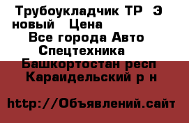 	Трубоукладчик ТР12Э  новый › Цена ­ 8 100 000 - Все города Авто » Спецтехника   . Башкортостан респ.,Караидельский р-н